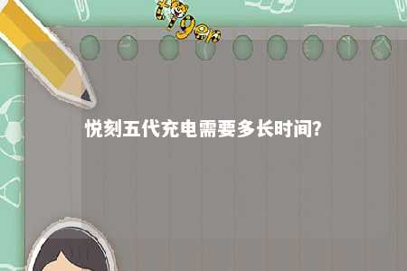 悦刻五代充电需要多长时间
？ 